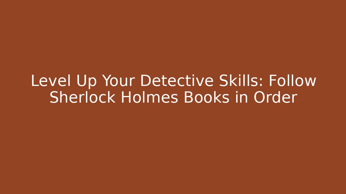 Level Up Your Detective Skills: Follow Sherlock Holmes Books in Order