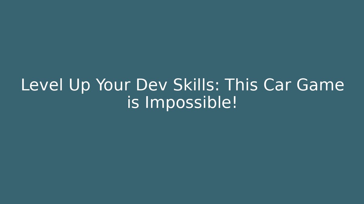Level Up Your Dev Skills: This Car Game is Impossible!
