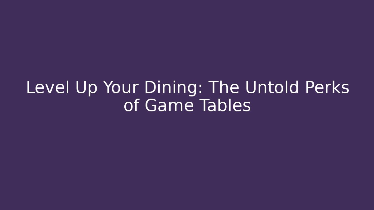 Level Up Your Dining: The Untold Perks of Game Tables