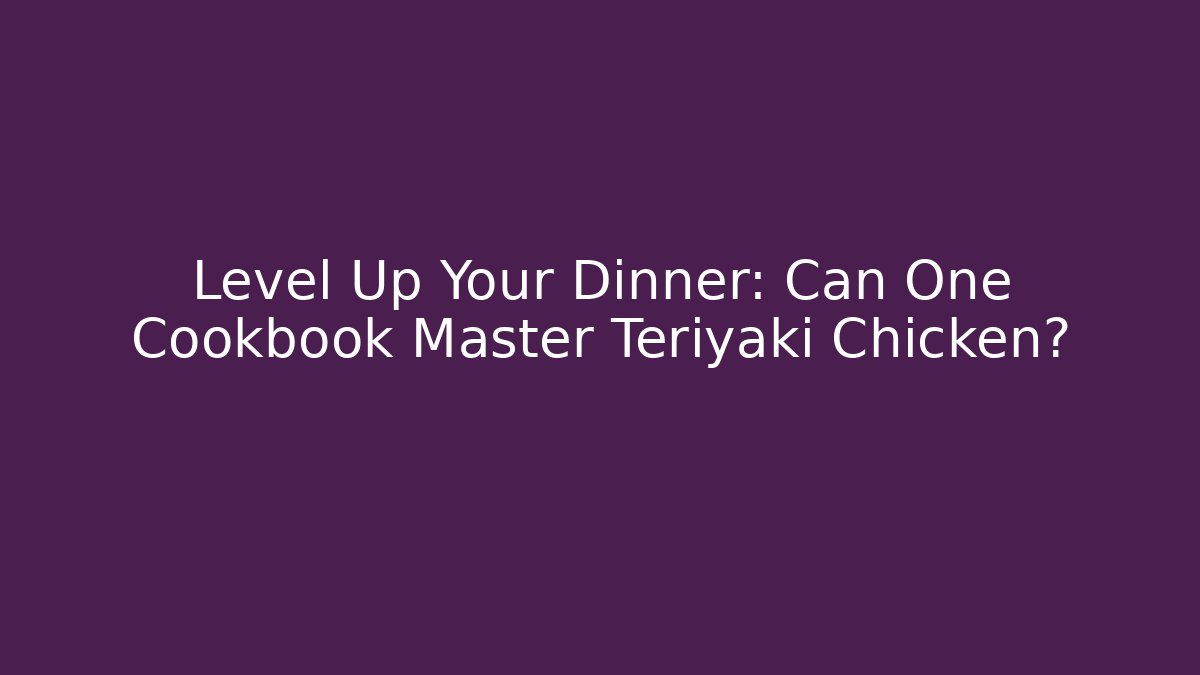 Level Up Your Dinner: Can One Cookbook Master Teriyaki Chicken?