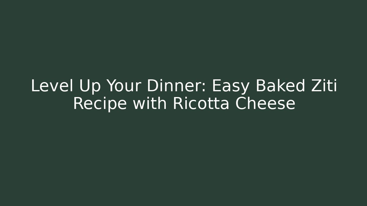 Level Up Your Dinner: Easy Baked Ziti Recipe with Ricotta Cheese