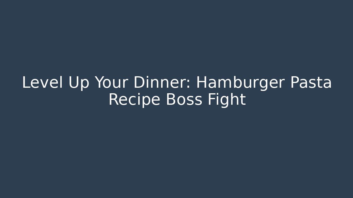 Level Up Your Dinner: Hamburger Pasta Recipe Boss Fight