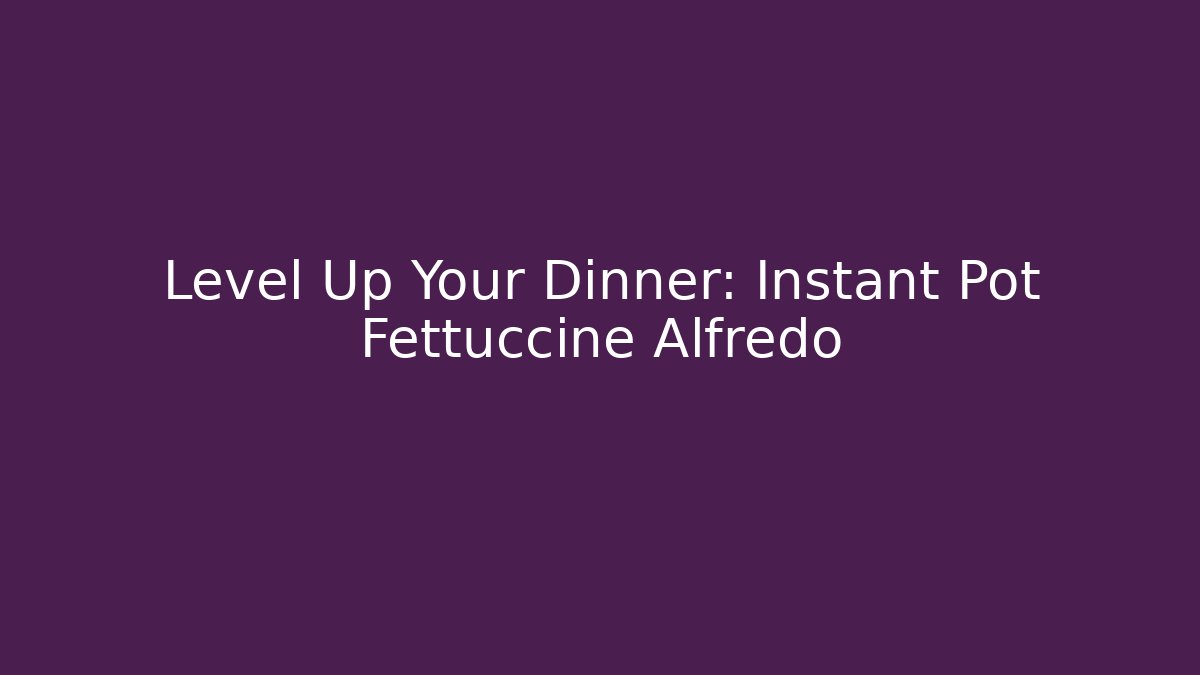 Level Up Your Dinner: Instant Pot Fettuccine Alfredo