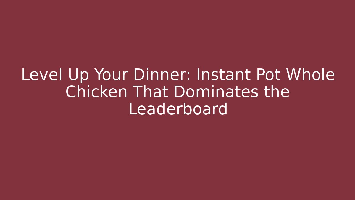 Level Up Your Dinner: Instant Pot Whole Chicken That Dominates the Leaderboard