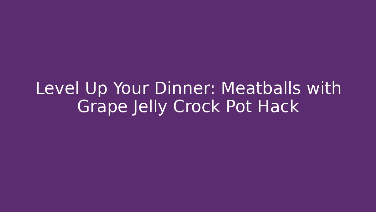 Level Up Your Dinner: Meatballs with Grape Jelly Crock Pot Hack