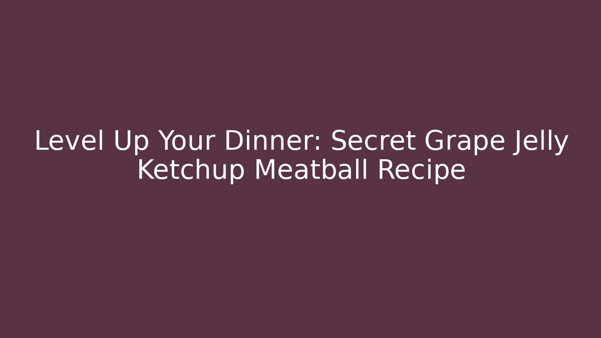 Level Up Your Dinner: Secret Grape Jelly Ketchup Meatball Recipe