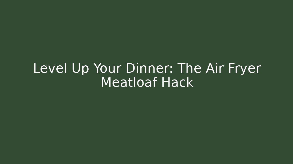 Level Up Your Dinner: The Air Fryer Meatloaf Hack