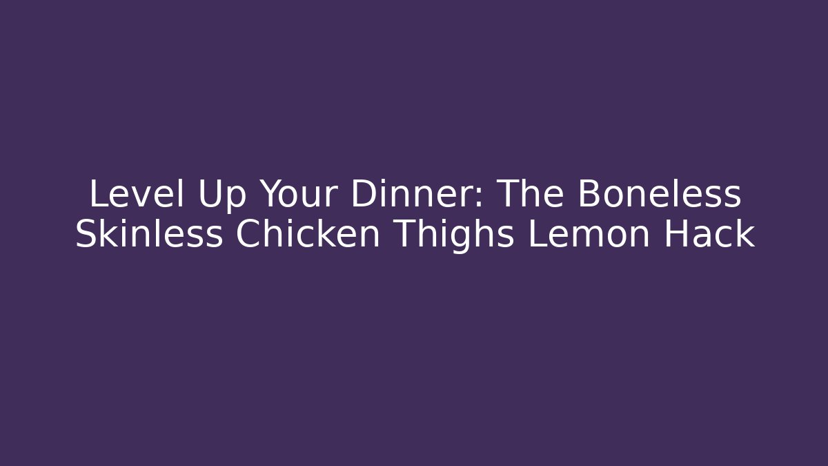 Level Up Your Dinner: The Boneless Skinless Chicken Thighs Lemon Hack