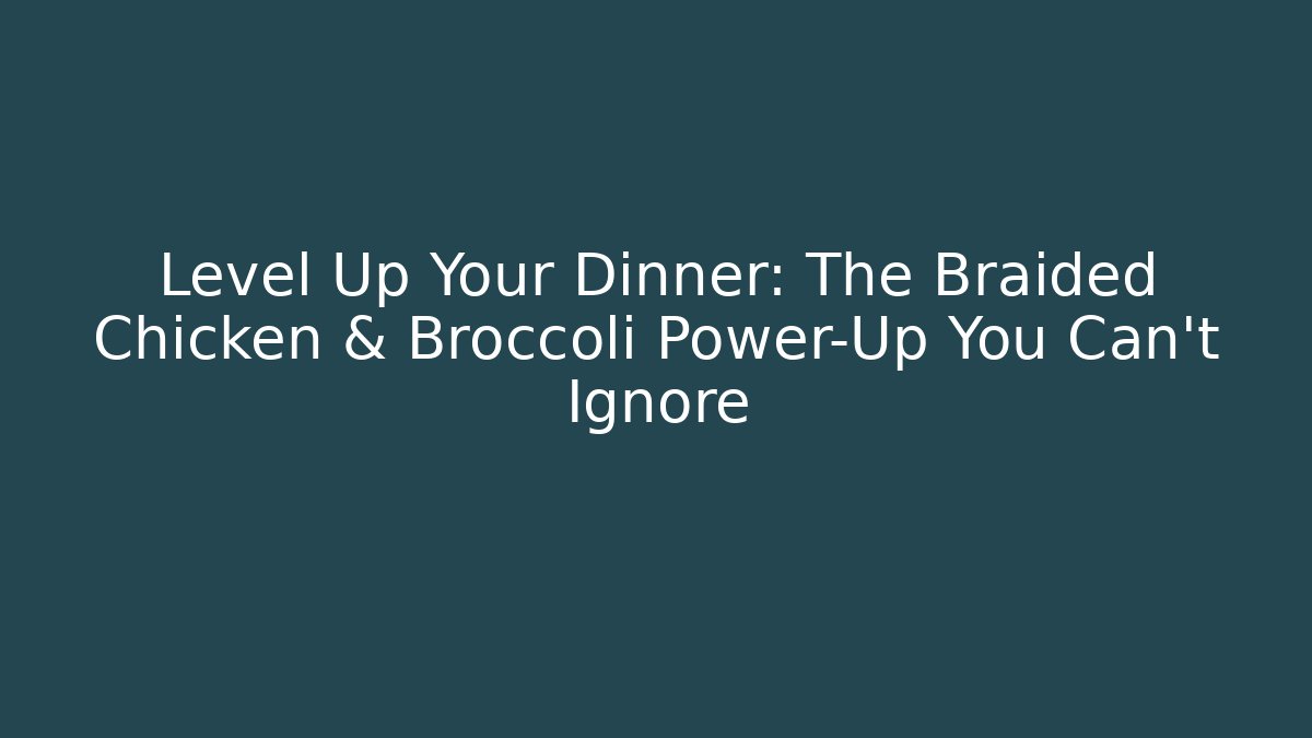 Level Up Your Dinner: The Braided Chicken & Broccoli Power-Up You Can't Ignore