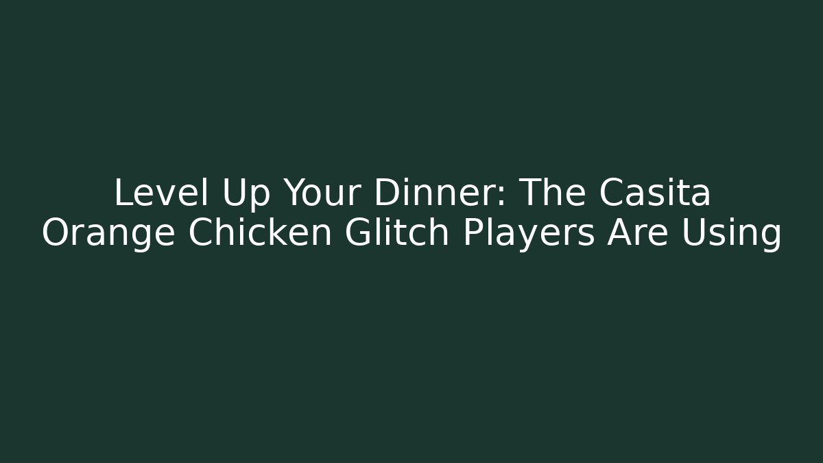 Level Up Your Dinner: The Casita Orange Chicken Glitch Players Are Using