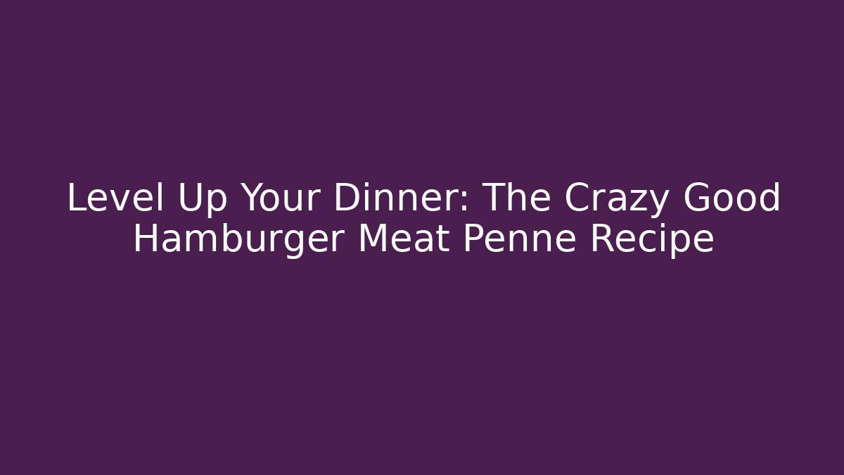 Level Up Your Dinner: The Crazy Good Hamburger Meat Penne Recipe