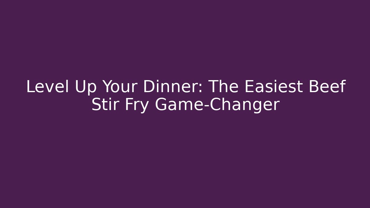 Level Up Your Dinner: The Easiest Beef Stir Fry Game-Changer