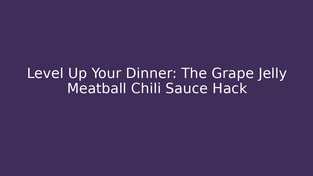 Level Up Your Dinner: The Grape Jelly Meatball Chili Sauce Hack