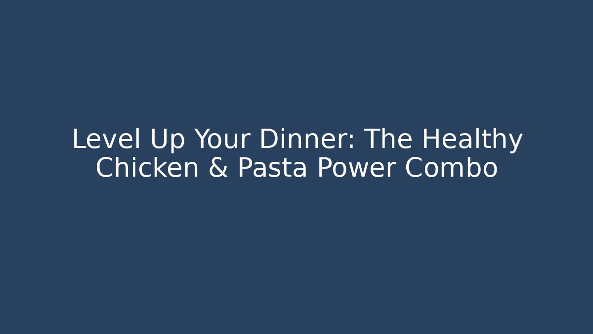 Level Up Your Dinner: The Healthy Chicken & Pasta Power Combo