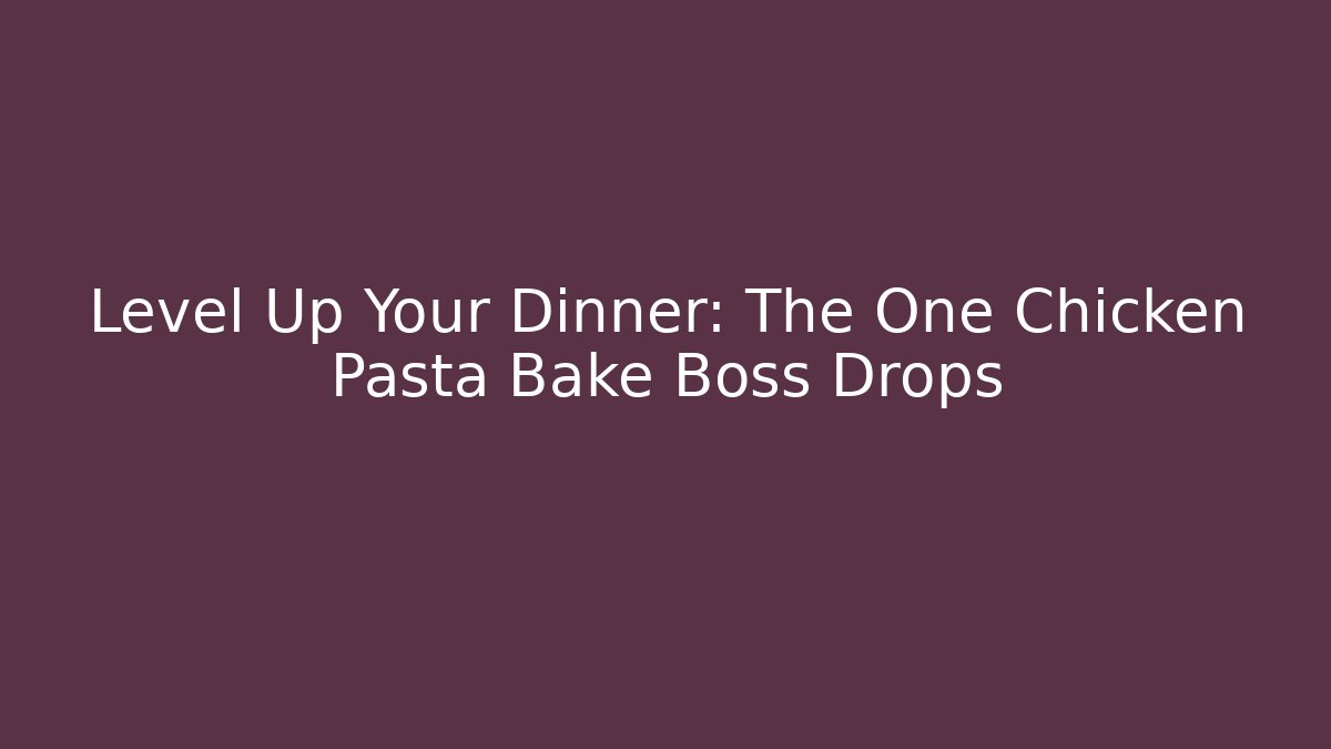 Level Up Your Dinner: The One Chicken Pasta Bake Boss Drops