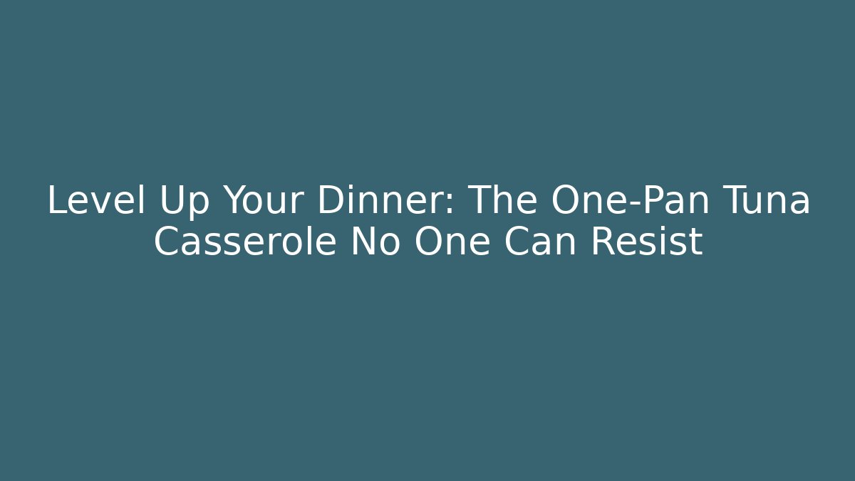 Level Up Your Dinner: The One-Pan Tuna Casserole No One Can Resist