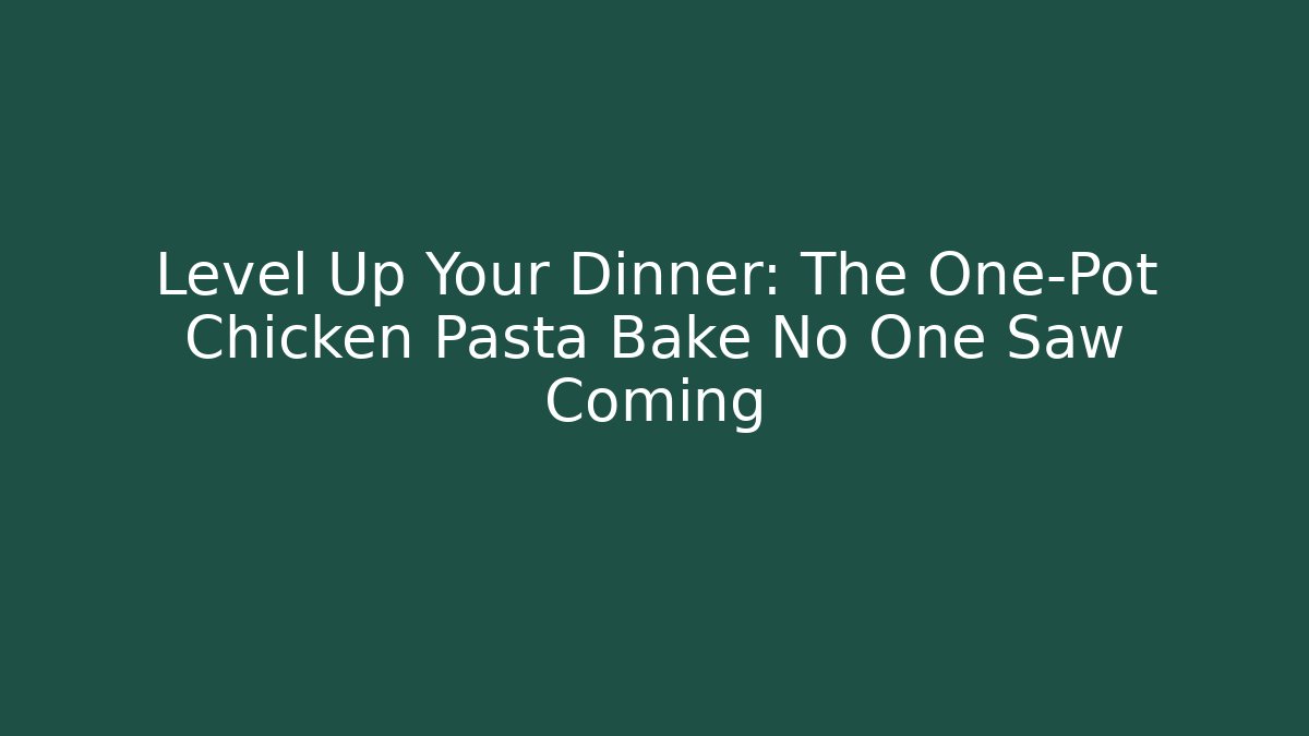 Level Up Your Dinner: The One-Pot Chicken Pasta Bake No One Saw Coming