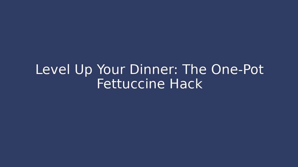 Level Up Your Dinner: The One-Pot Fettuccine Hack