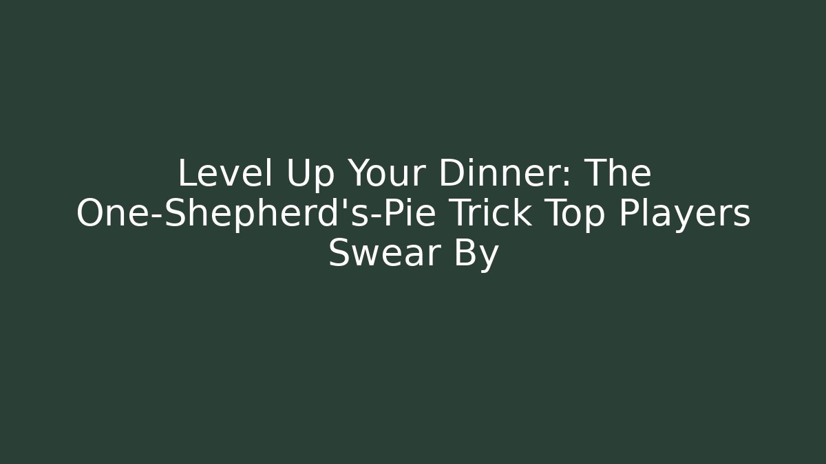 Level Up Your Dinner: The One-Shepherd's-Pie Trick Top Players Swear By