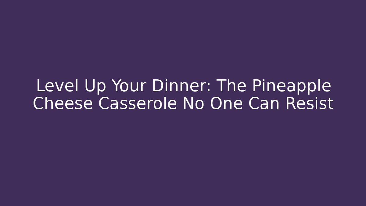 Level Up Your Dinner: The Pineapple Cheese Casserole No One Can Resist