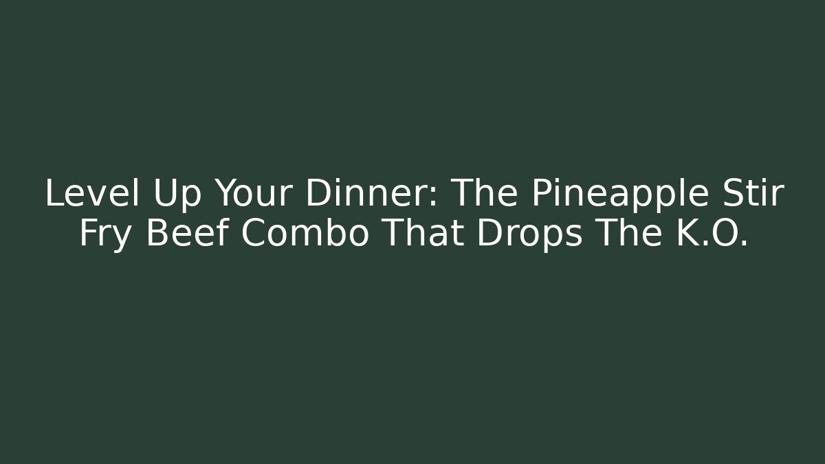 Level Up Your Dinner: The Pineapple Stir Fry Beef Combo That Drops The K.O.