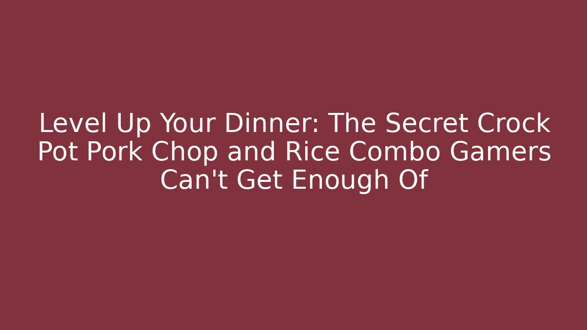 Level Up Your Dinner: The Secret Crock Pot Pork Chop and Rice Combo Gamers Can’t Get Enough Of