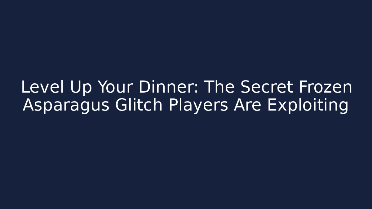 Level Up Your Dinner: The Secret Frozen Asparagus Glitch Players Are Exploiting