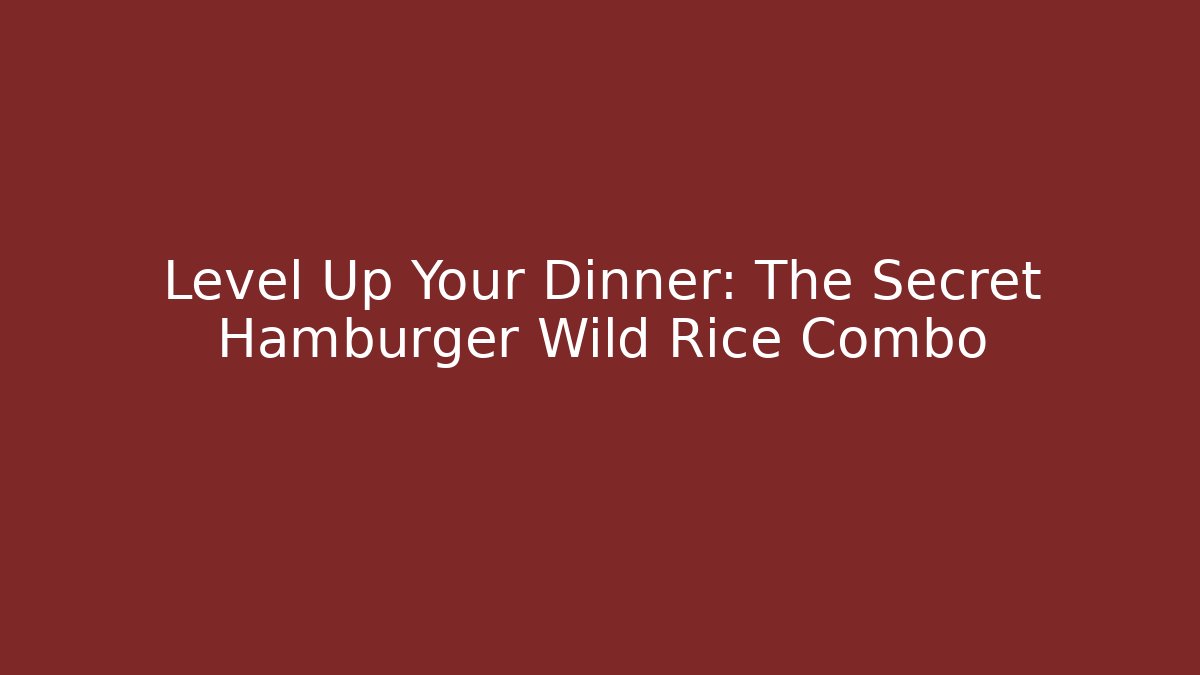 Level Up Your Dinner: The Secret Hamburger Wild Rice Combo
