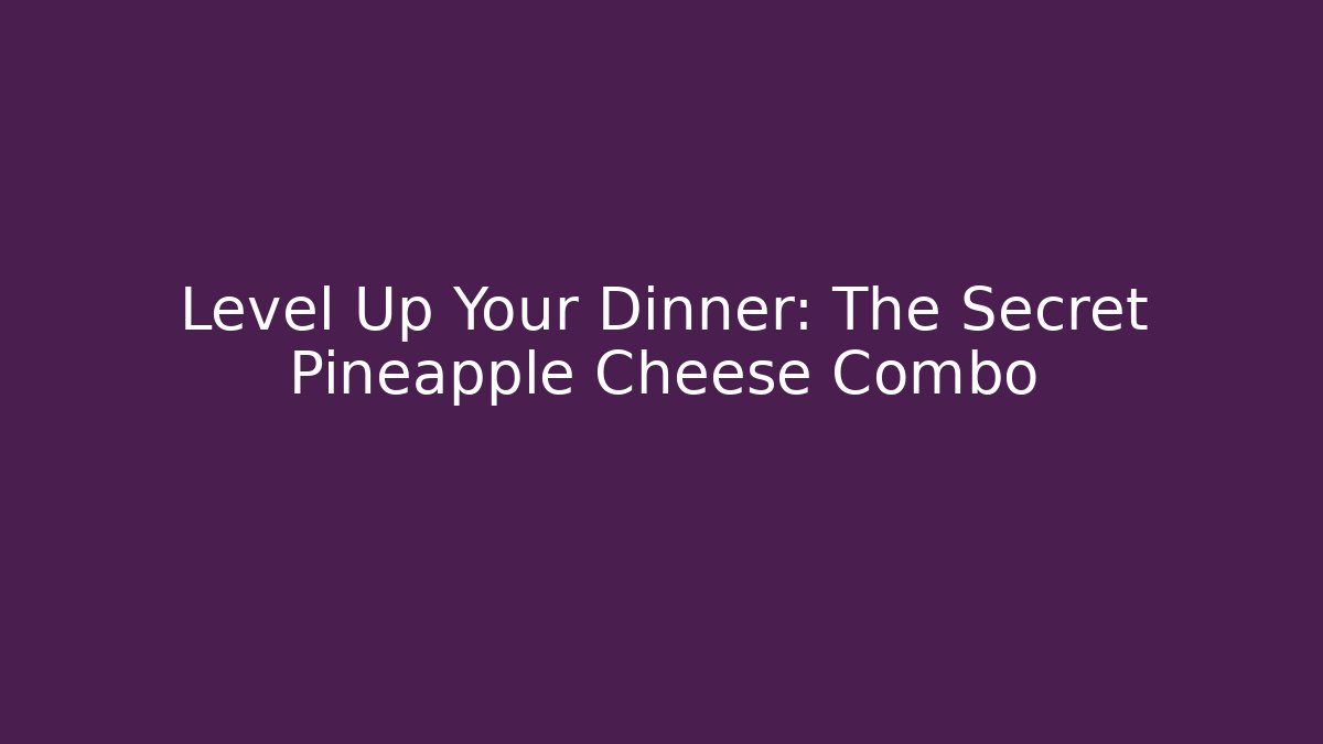 Level Up Your Dinner: The Secret Pineapple Cheese Combo