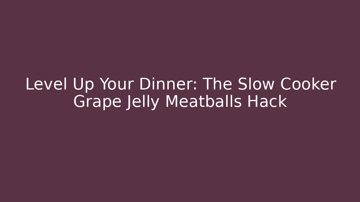 Level Up Your Dinner: The Slow Cooker Grape Jelly Meatballs Hack