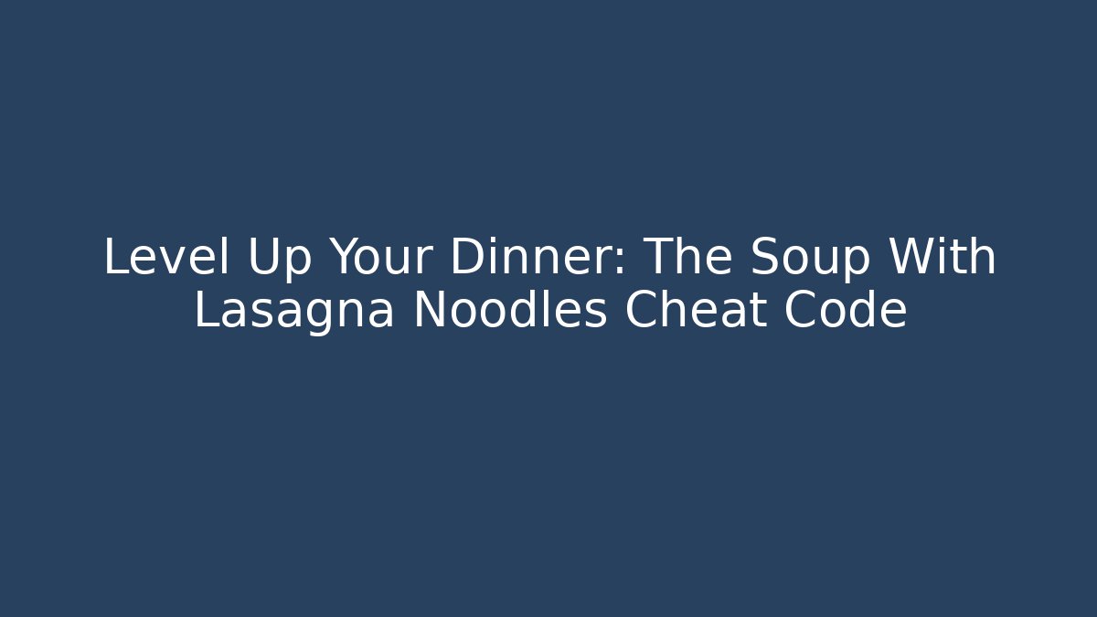 Level Up Your Dinner: The Soup With Lasagna Noodles Cheat Code