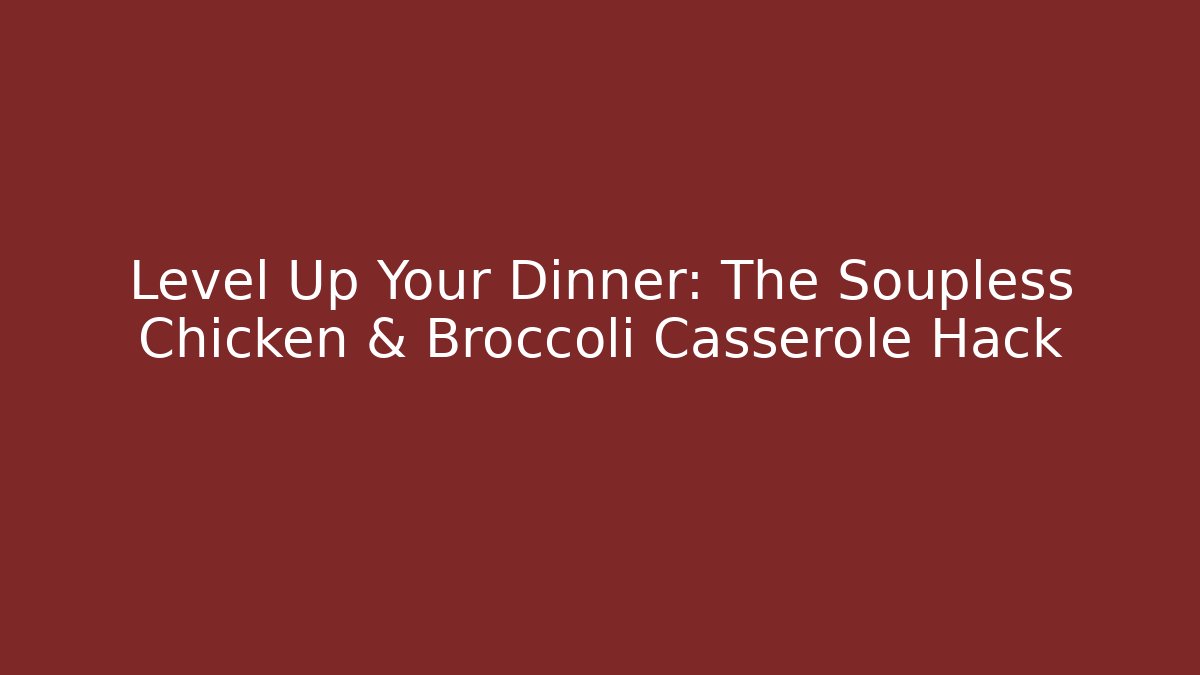 Level Up Your Dinner: The Soupless Chicken & Broccoli Casserole Hack