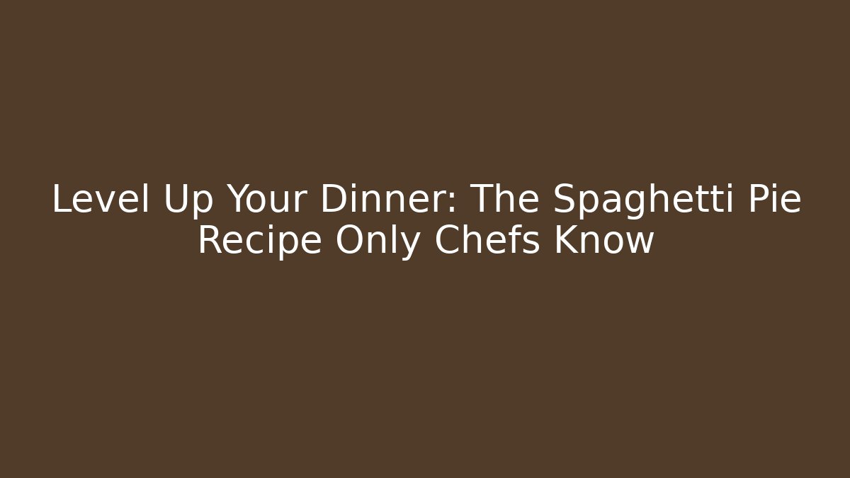 Level Up Your Dinner: The Spaghetti Pie Recipe Only Chefs Know