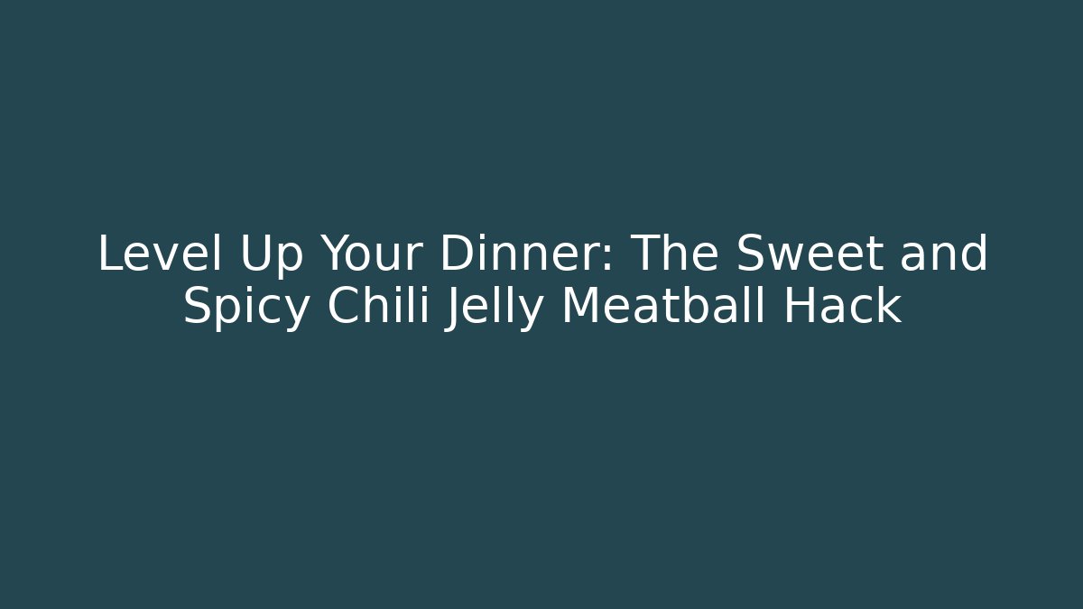 Level Up Your Dinner: The Sweet and Spicy Chili Jelly Meatball Hack