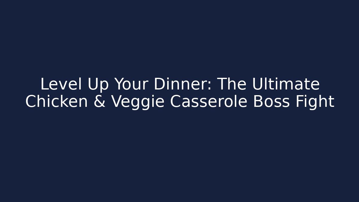 Level Up Your Dinner: The Ultimate Chicken & Veggie Casserole Boss Fight