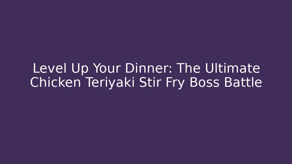 Level Up Your Dinner: The Ultimate Chicken Teriyaki Stir Fry Boss Battle