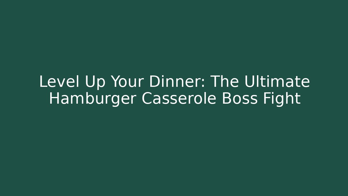 Level Up Your Dinner: The Ultimate Hamburger Casserole Boss Fight