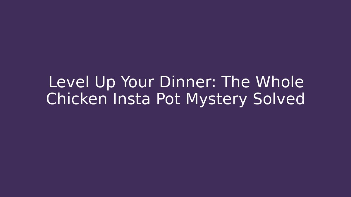 Level Up Your Dinner: The Whole Chicken Insta Pot Mystery Solved