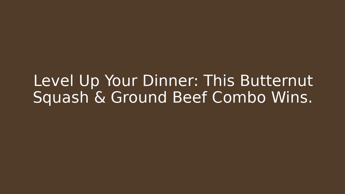 Level Up Your Dinner: This Butternut Squash & Ground Beef Combo Wins. - Critter Realm