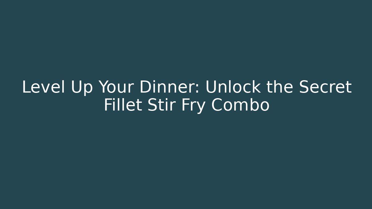 Level Up Your Dinner: Unlock the Secret Fillet Stir Fry Combo