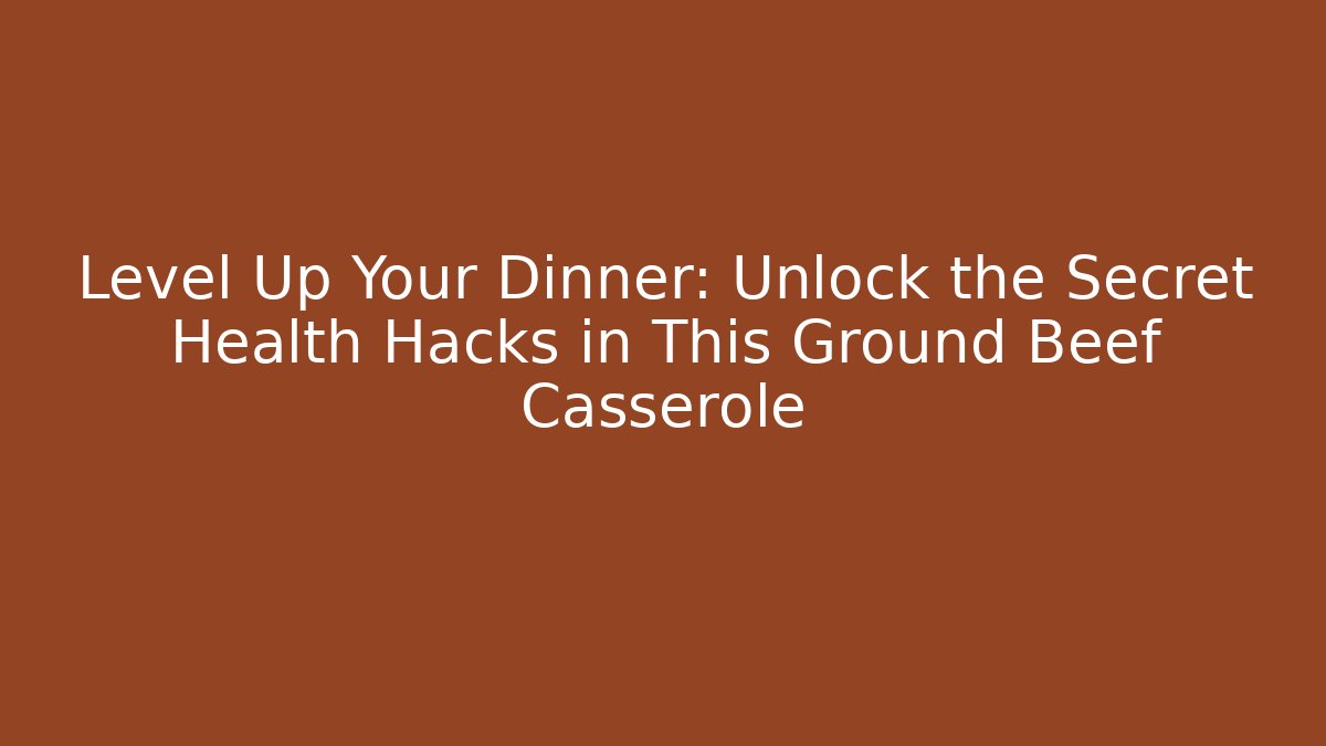 Level Up Your Dinner: Unlock the Secret Health Hacks in This Ground Beef Casserole