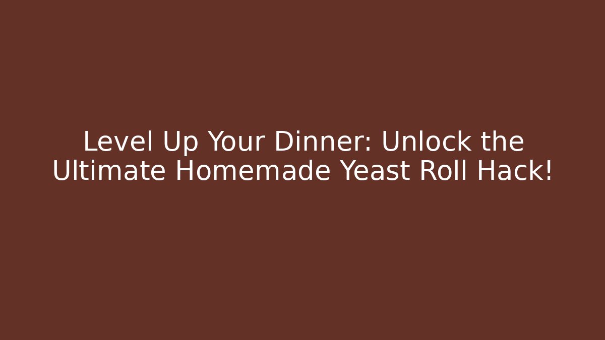 Level Up Your Dinner: Unlock the Ultimate Homemade Yeast Roll Hack!