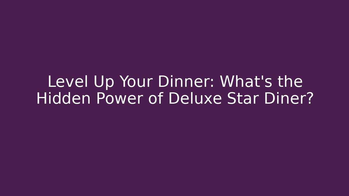Level Up Your Dinner: What’s the Hidden Power of Deluxe Star Diner?