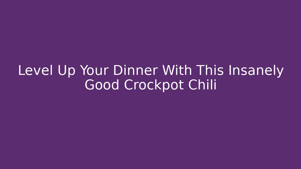 Level Up Your Dinner With This Insanely Good Crockpot Chili