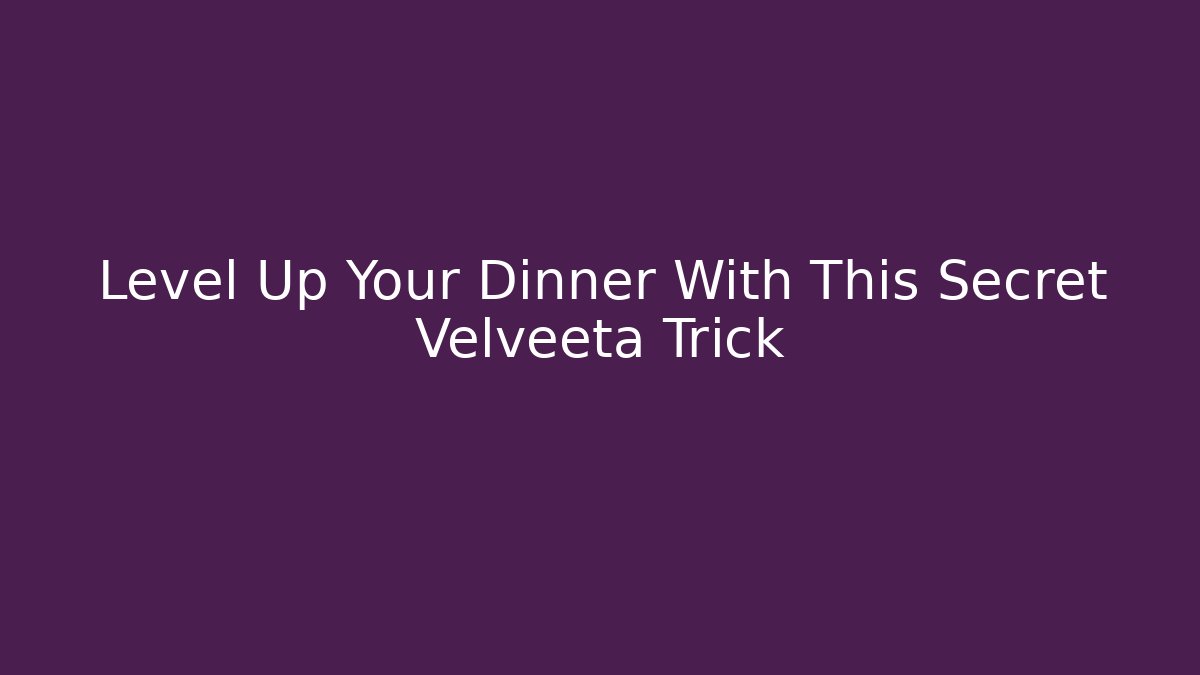 Level Up Your Dinner With This Secret Velveeta Trick