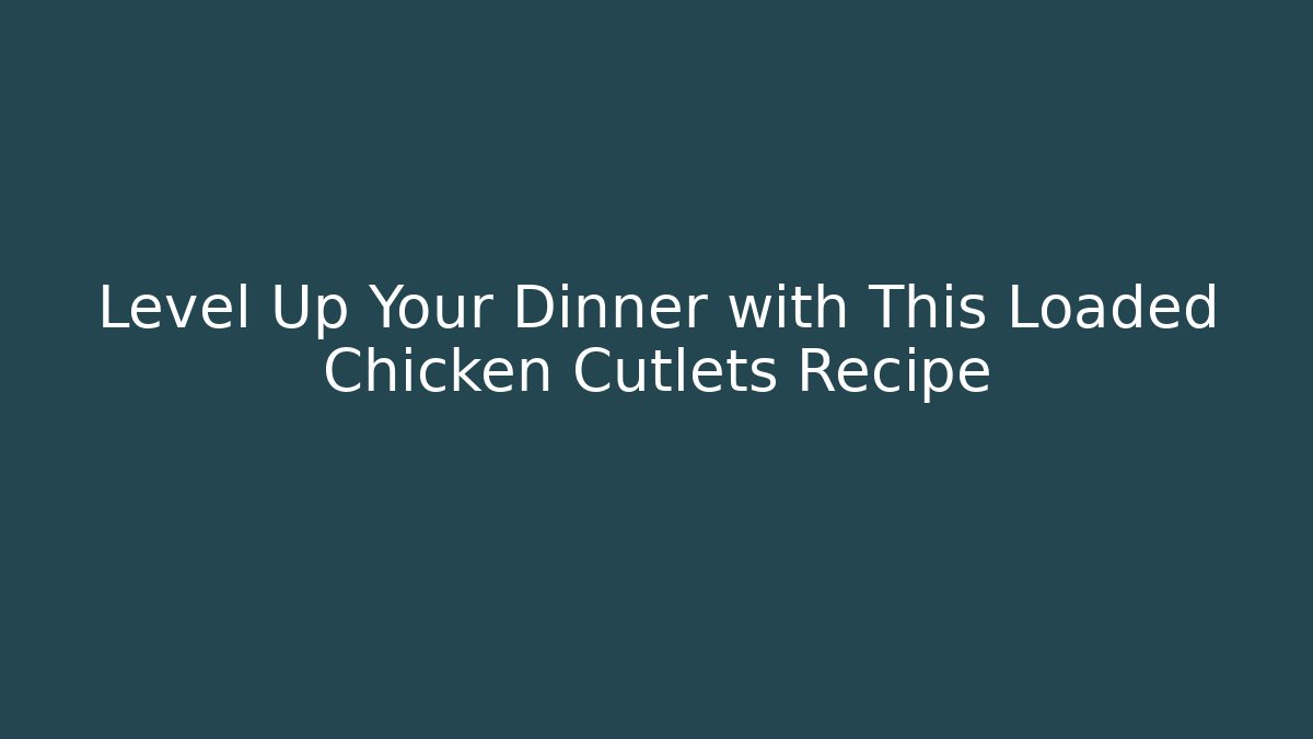 Level Up Your Dinner with This Loaded Chicken Cutlets Recipe