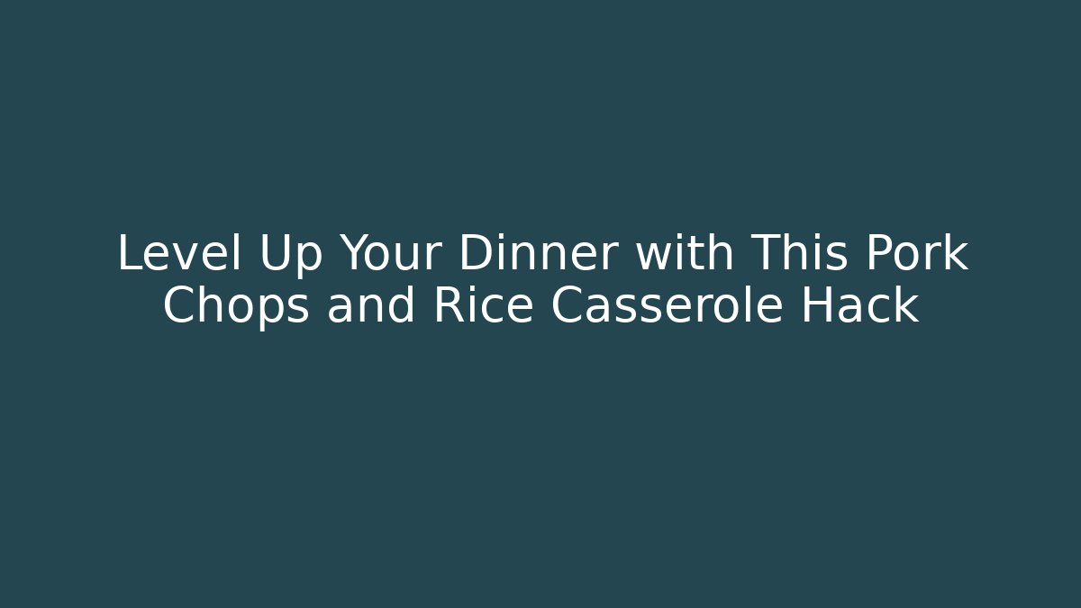 Level Up Your Dinner with This Pork Chops and Rice Casserole Hack
