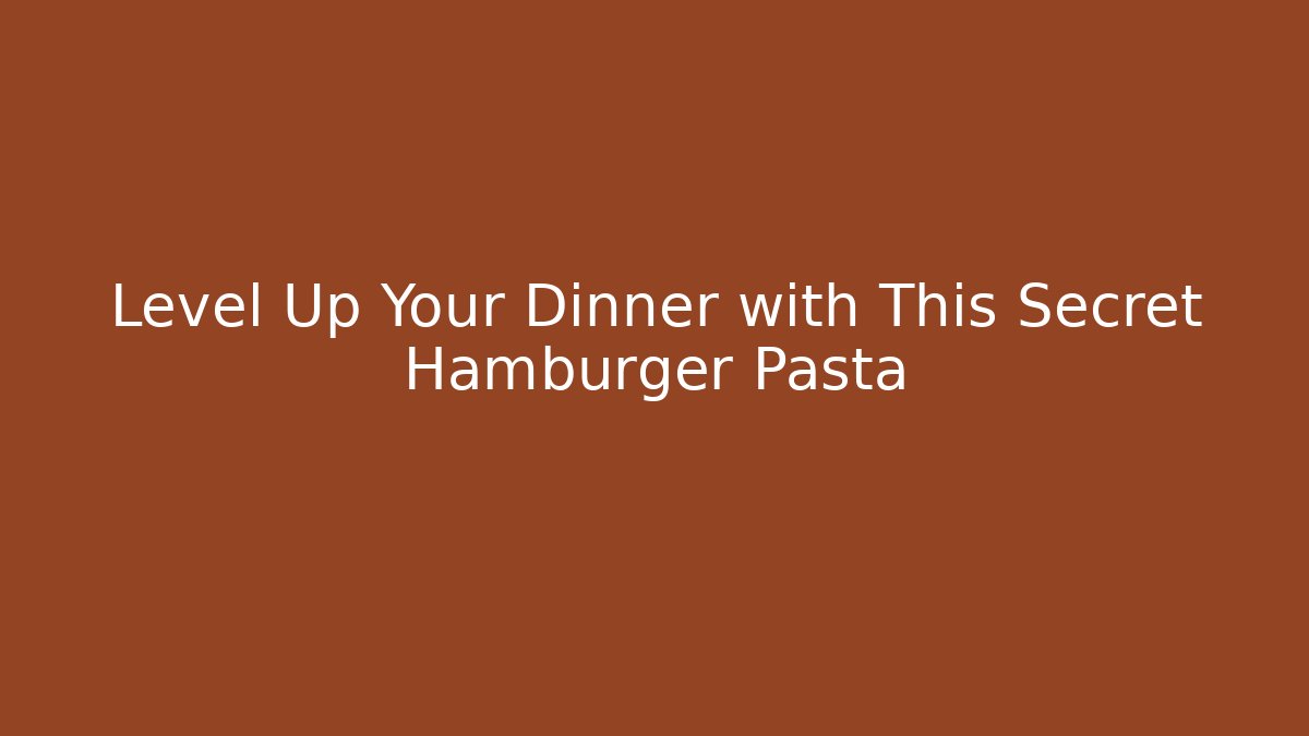 Level Up Your Dinner with This Secret Hamburger Pasta