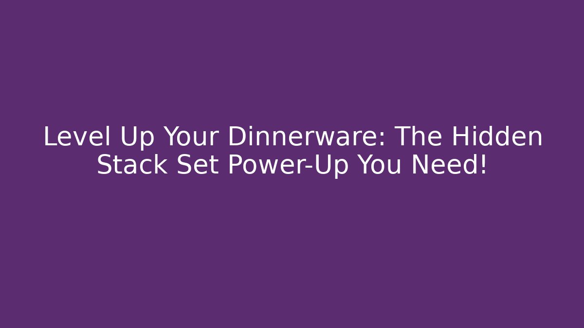 Level Up Your Dinnerware: The Hidden Stack Set Power-Up You Need!
