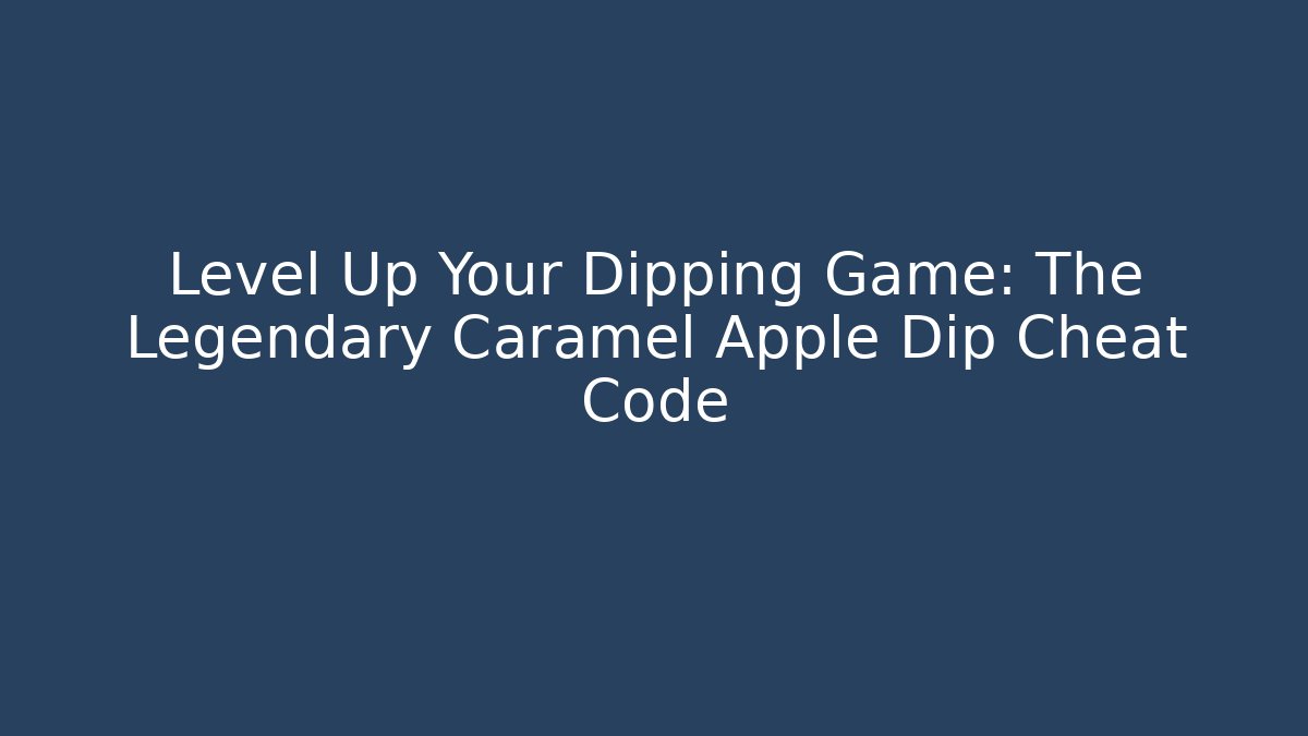 Level Up Your Dipping Game: The Legendary Caramel Apple Dip Cheat Code